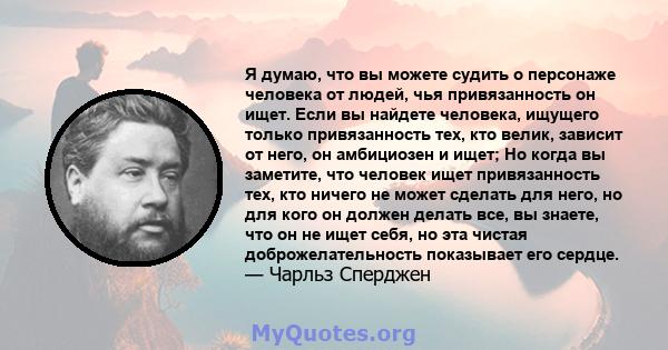 Я думаю, что вы можете судить о персонаже человека от людей, чья привязанность он ищет. Если вы найдете человека, ищущего только привязанность тех, кто велик, зависит от него, он амбициозен и ищет; Но когда вы заметите, 