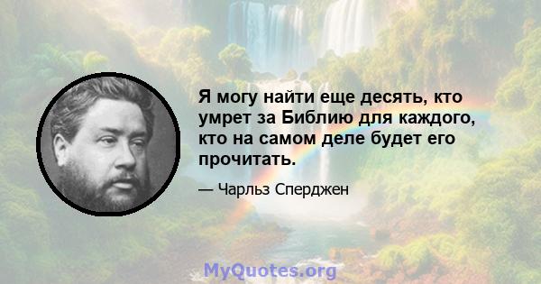 Я могу найти еще десять, кто умрет за Библию для каждого, кто на самом деле будет его прочитать.