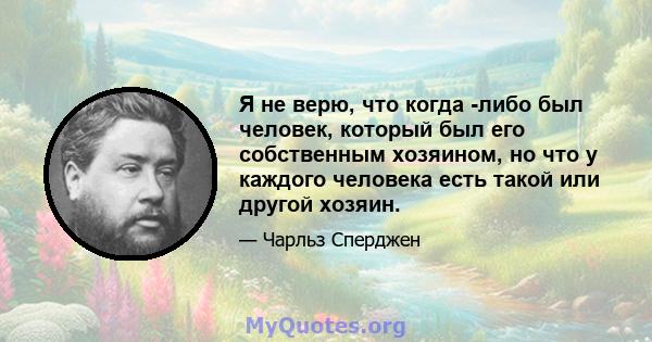 Я не верю, что когда -либо был человек, который был его собственным хозяином, но что у каждого человека есть такой или другой хозяин.