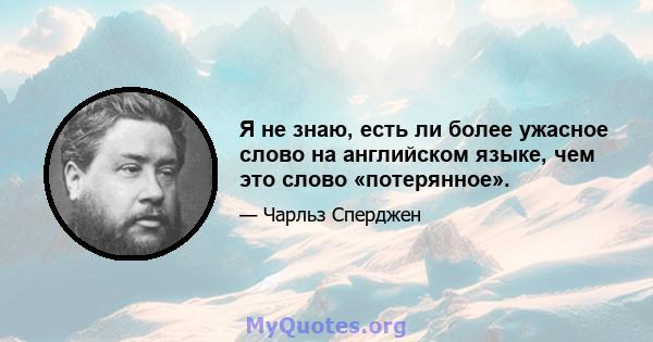 Я не знаю, есть ли более ужасное слово на английском языке, чем это слово «потерянное».