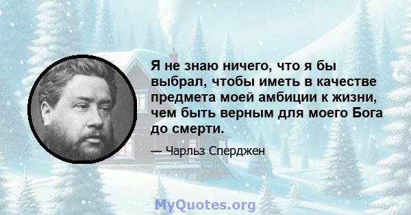 Я не знаю ничего, что я бы выбрал, чтобы иметь в качестве предмета моей амбиции к жизни, чем быть верным для моего Бога до смерти.