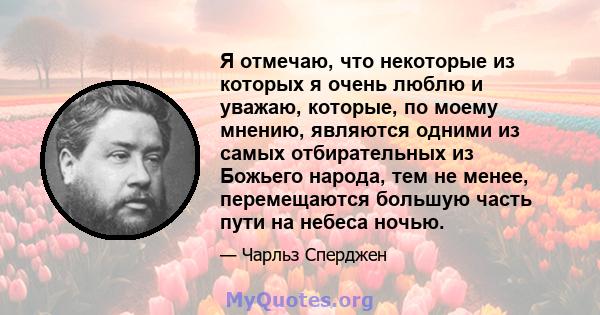 Я отмечаю, что некоторые из которых я очень люблю и уважаю, которые, по моему мнению, являются одними из самых отбирательных из Божьего народа, тем не менее, перемещаются большую часть пути на небеса ночью.