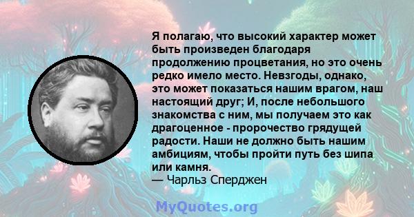 Я полагаю, что высокий характер может быть произведен благодаря продолжению процветания, но это очень редко имело место. Невзгоды, однако, это может показаться нашим врагом, наш настоящий друг; И, после небольшого