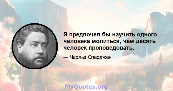 Я предпочел бы научить одного человека молиться, чем десять человек проповедовать.