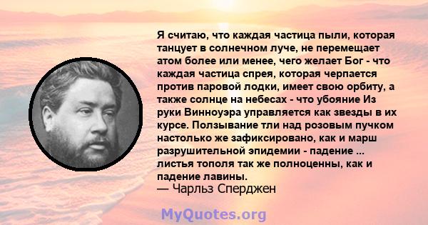 Я считаю, что каждая частица пыли, которая танцует в солнечном луче, не перемещает атом более или менее, чего желает Бог - что каждая частица спрея, которая черпается против паровой лодки, имеет свою орбиту, а также