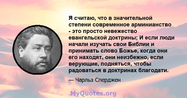 Я считаю, что в значительной степени современное арминианство - это просто невежество евангельской доктрины; И если люди начали изучать свои Библии и принимать слово Божье, когда они его находят, они неизбежно, если