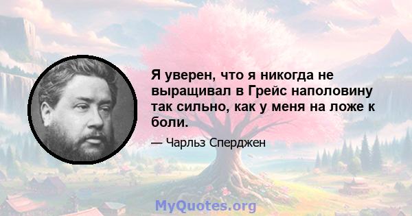 Я уверен, что я никогда не выращивал в Грейс наполовину так сильно, как у меня на ложе к боли.