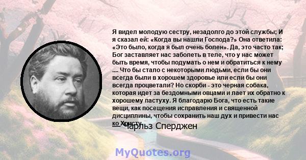 Я видел молодую сестру, незадолго до этой службы; И я сказал ей: «Когда вы нашли Господа?» Она ответила: «Это было, когда я был очень болен». Да, это часто так; Бог заставляет нас заболеть в теле, что у нас может быть