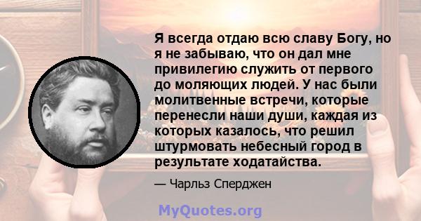 Я всегда отдаю всю славу Богу, но я не забываю, что он дал мне привилегию служить от первого до моляющих людей. У нас были молитвенные встречи, которые перенесли наши души, каждая из которых казалось, что решил