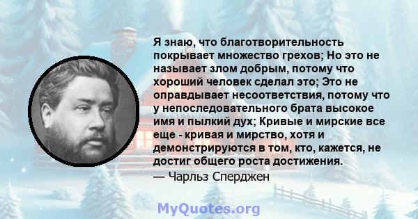 Я знаю, что благотворительность покрывает множество грехов; Но это не называет злом добрым, потому что хороший человек сделал это; Это не оправдывает несоответствия, потому что у непоследовательного брата высокое имя и