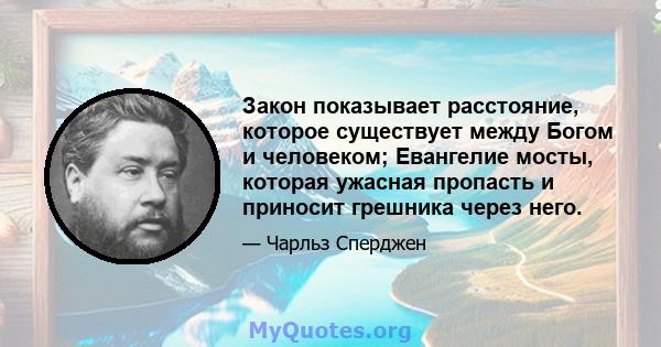 Закон показывает расстояние, которое существует между Богом и человеком; Евангелие мосты, которая ужасная пропасть и приносит грешника через него.