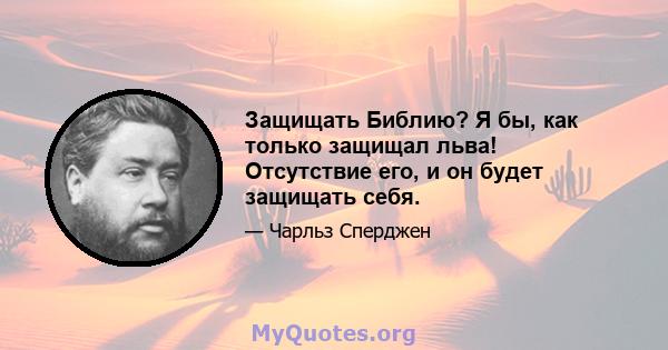 Защищать Библию? Я бы, как только защищал льва! Отсутствие его, и он будет защищать себя.