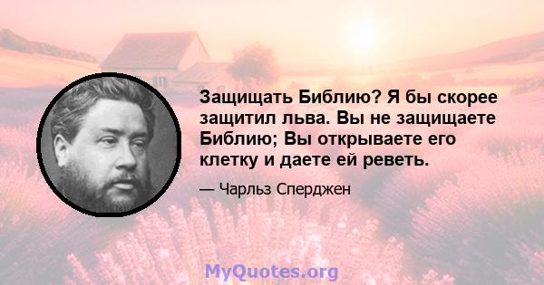 Защищать Библию? Я бы скорее защитил льва. Вы не защищаете Библию; Вы открываете его клетку и даете ей реветь.