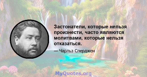 Застонатели, которые нельзя произнести, часто являются молитвами, которые нельзя отказаться.