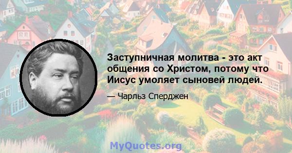 Заступничная молитва - это акт общения со Христом, потому что Иисус умоляет сыновей людей.