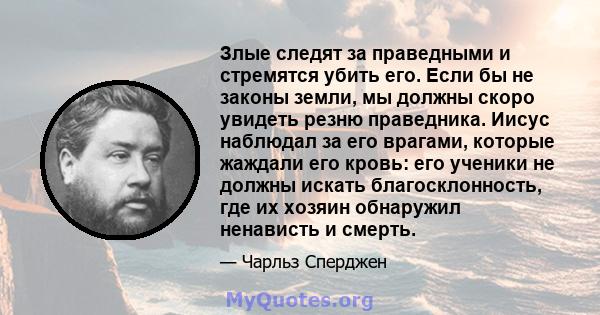 Злые следят за праведными и стремятся убить его. Если бы не законы земли, мы должны скоро увидеть резню праведника. Иисус наблюдал за его врагами, которые жаждали его кровь: его ученики не должны искать благосклонность, 