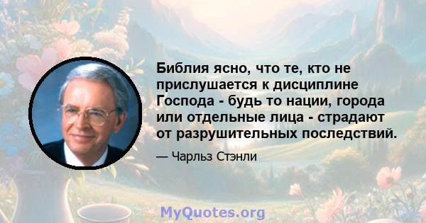 Библия ясно, что те, кто не прислушается к дисциплине Господа - будь то нации, города или отдельные лица - страдают от разрушительных последствий.