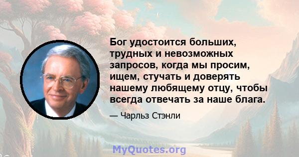 Бог удостоится больших, трудных и невозможных запросов, когда мы просим, ​​ищем, стучать и доверять нашему любящему отцу, чтобы всегда отвечать за наше блага.