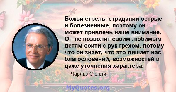 Божьи стрелы страданий острые и болезненные, поэтому он может привлечь наше внимание. Он не позволит своим любимым детям сойти с рук грехом, потому что он знает, что это лишает нас благословений, возможностей и даже