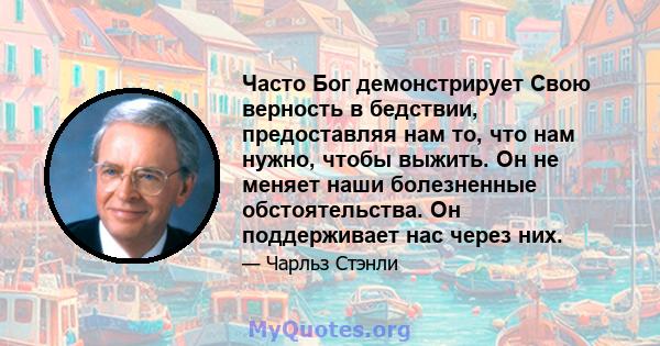 Часто Бог демонстрирует Свою верность в бедствии, предоставляя нам то, что нам нужно, чтобы выжить. Он не меняет наши болезненные обстоятельства. Он поддерживает нас через них.