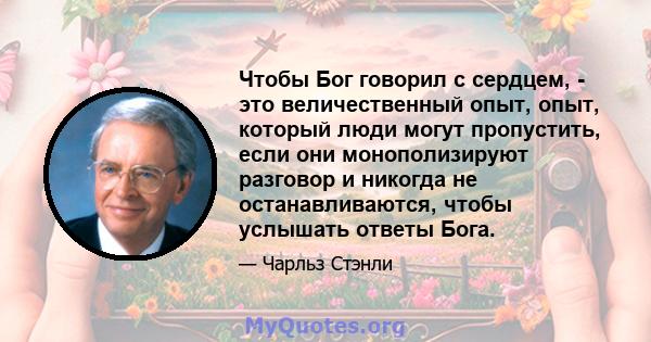 Чтобы Бог говорил с сердцем, - это величественный опыт, опыт, который люди могут пропустить, если они монополизируют разговор и никогда не останавливаются, чтобы услышать ответы Бога.