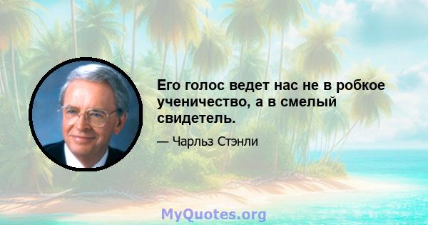 Его голос ведет нас не в робкое ученичество, а в смелый свидетель.