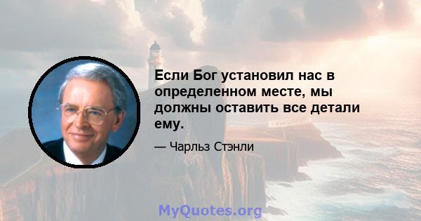 Если Бог установил нас в определенном месте, мы должны оставить все детали ему.