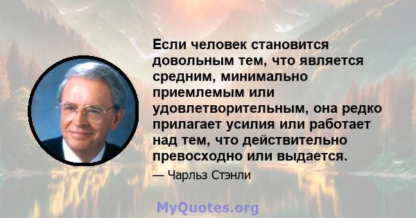 Если человек становится довольным тем, что является средним, минимально приемлемым или удовлетворительным, она редко прилагает усилия или работает над тем, что действительно превосходно или выдается.