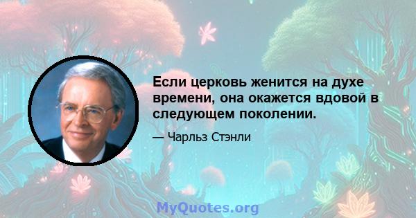 Если церковь женится на духе времени, она окажется вдовой в следующем поколении.