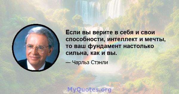 Если вы верите в себя и свои способности, интеллект и мечты, то ваш фундамент настолько сильна, как и вы.