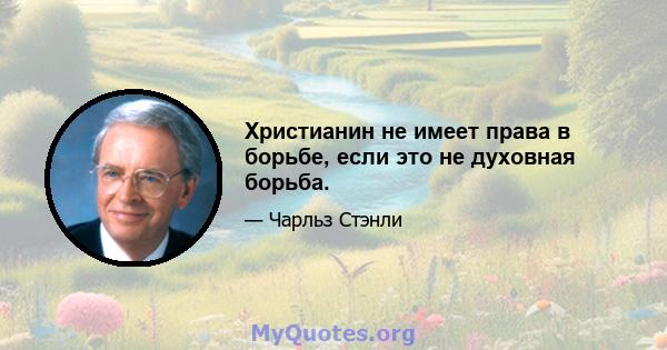 Христианин не имеет права в борьбе, если это не духовная борьба.