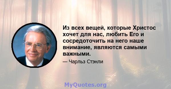 Из всех вещей, которые Христос хочет для нас, любить Его и сосредоточить на него наше внимание, являются самыми важными.