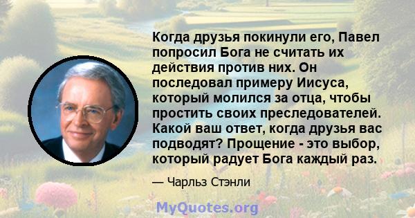 Когда друзья покинули его, Павел попросил Бога не считать их действия против них. Он последовал примеру Иисуса, который молился за отца, чтобы простить своих преследователей. Какой ваш ответ, когда друзья вас подводят?