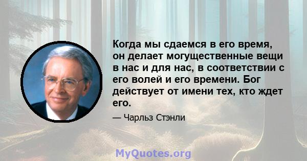 Когда мы сдаемся в его время, он делает могущественные вещи в нас и для нас, в соответствии с его волей и его времени. Бог действует от имени тех, кто ждет его.