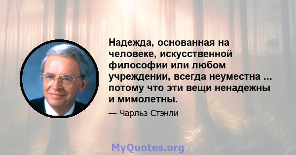 Надежда, основанная на человеке, искусственной философии или любом учреждении, всегда неуместна ... потому что эти вещи ненадежны и мимолетны.