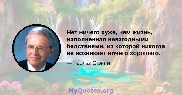 Нет ничего хуже, чем жизнь, наполненная невзгодными бедствиями, из которой никогда не возникает ничего хорошего.