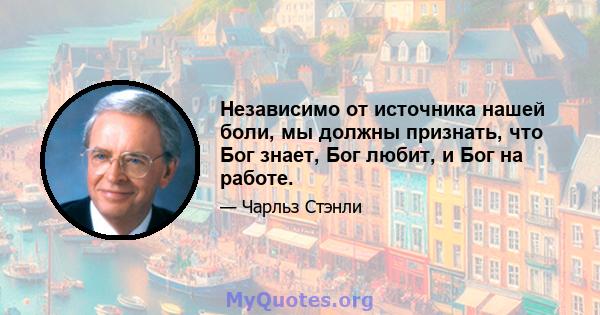 Независимо от источника нашей боли, мы должны признать, что Бог знает, Бог любит, и Бог на работе.