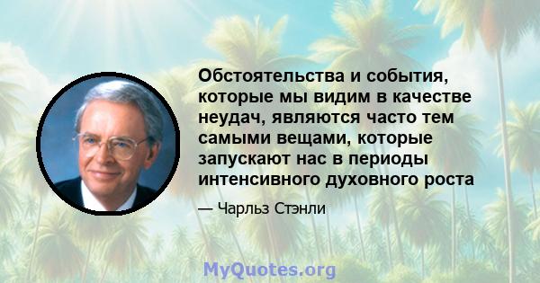 Обстоятельства и события, которые мы видим в качестве неудач, являются часто тем самыми вещами, которые запускают нас в периоды интенсивного духовного роста