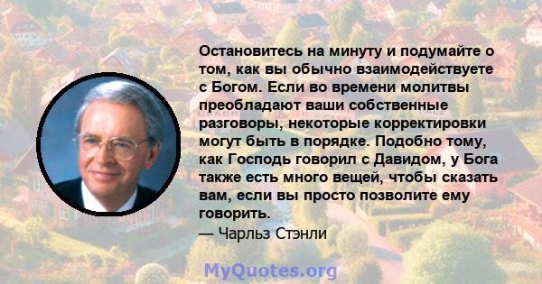 Остановитесь на минуту и ​​подумайте о том, как вы обычно взаимодействуете с Богом. Если во времени молитвы преобладают ваши собственные разговоры, некоторые корректировки могут быть в порядке. Подобно тому, как Господь 