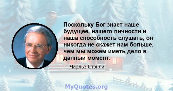 Поскольку Бог знает наше будущее, нашего личности и наша способность слушать, он никогда не скажет нам больше, чем мы можем иметь дело в данный момент.