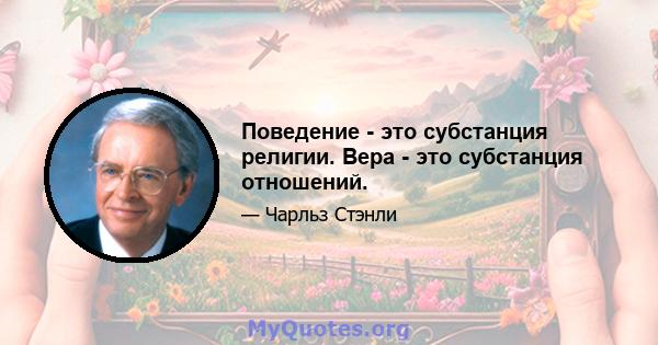 Поведение - это субстанция религии. Вера - это субстанция отношений.