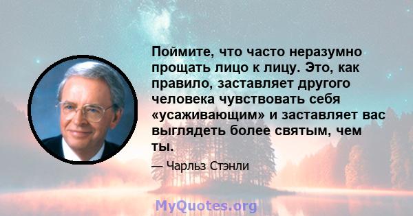 Поймите, что часто неразумно прощать лицо к лицу. Это, как правило, заставляет другого человека чувствовать себя «усаживающим» и заставляет вас выглядеть более святым, чем ты.