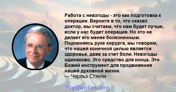 Работа с невзгоды - это как подготовка к операции. Верните в то, что сказал доктор, мы считаем, что нам будет лучше, если у нас будет операция. Но это не делает его менее болезненным. Подчиняясь руке хирурга, мы