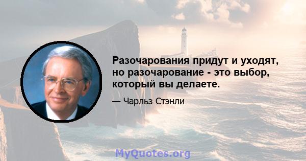 Разочарования придут и уходят, но разочарование - это выбор, который вы делаете.