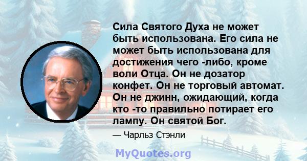 Сила Святого Духа не может быть использована. Его сила не может быть использована для достижения чего -либо, кроме воли Отца. Он не дозатор конфет. Он не торговый автомат. Он не джинн, ожидающий, когда кто -то правильно 