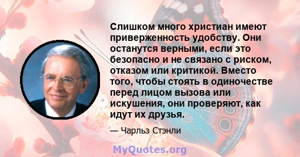 Слишком много христиан имеют приверженность удобству. Они останутся верными, если это безопасно и не связано с риском, отказом или критикой. Вместо того, чтобы стоять в одиночестве перед лицом вызова или искушения, они