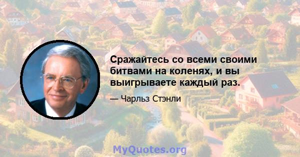 Сражайтесь со всеми своими битвами на коленях, и вы выигрываете каждый раз.