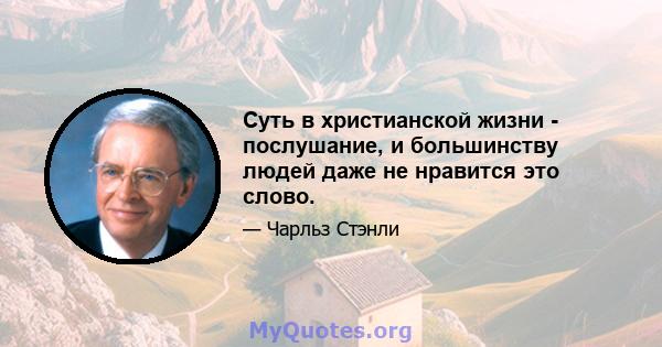 Суть в христианской жизни - послушание, и большинству людей даже не нравится это слово.