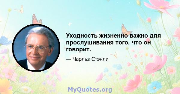 Уходность жизненно важно для прослушивания того, что он говорит.