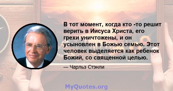 В тот момент, когда кто -то решит верить в Иисуса Христа, его грехи уничтожены, и он усыновлен в Божью семью. Этот человек выделяется как ребенок Божий, со священной целью.